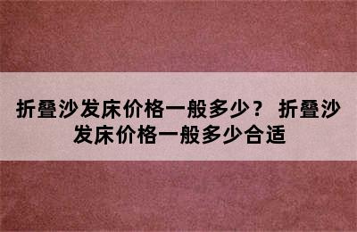 折叠沙发床价格一般多少？ 折叠沙发床价格一般多少合适